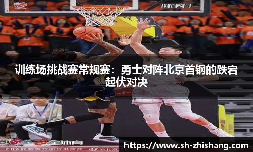 训练场挑战赛常规赛：勇士对阵北京首钢的跌宕起伏对决