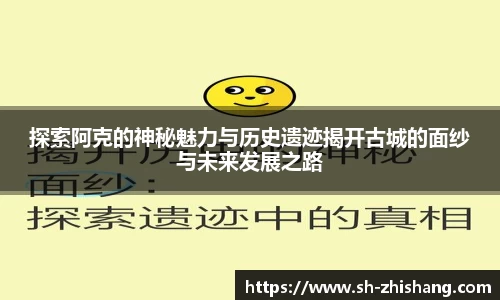 探索阿克的神秘魅力与历史遗迹揭开古城的面纱与未来发展之路