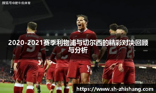 2020-2021赛季利物浦与切尔西的精彩对决回顾与分析
