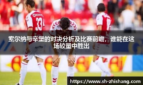 索尔纳与辛堡的对决分析及比赛前瞻，谁能在这场较量中胜出