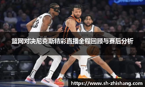 篮网对决尼克斯精彩直播全程回顾与赛后分析